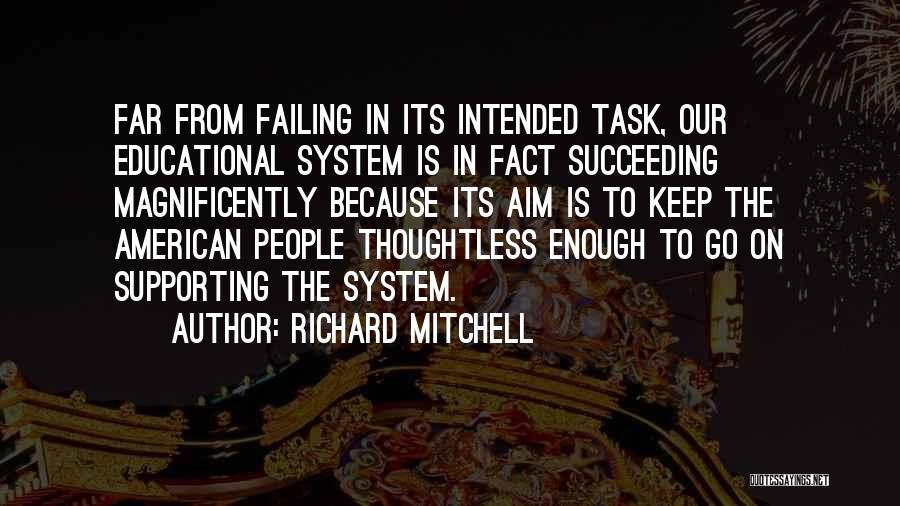 Richard Mitchell Quotes: Far From Failing In Its Intended Task, Our Educational System Is In Fact Succeeding Magnificently Because Its Aim Is To