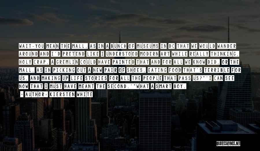 Kiersten White Quotes: Wait-you Mean The Mall, As In A Bunch Of Museums In Dc That We Would Wander Around And I'd Pretend