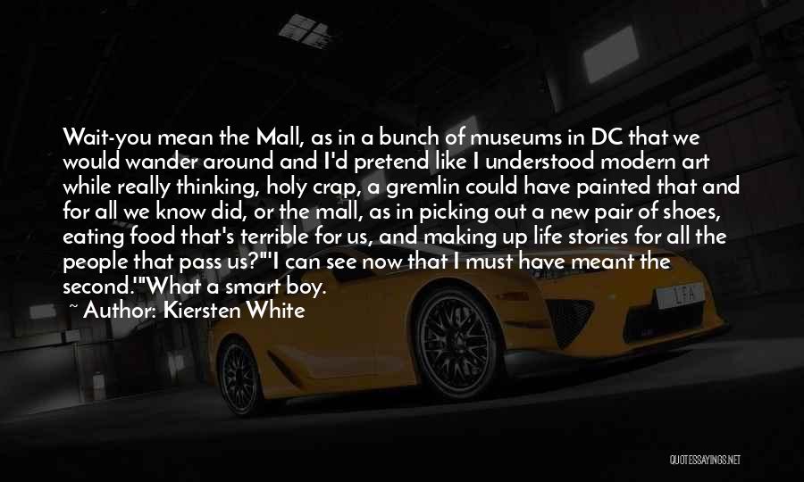 Kiersten White Quotes: Wait-you Mean The Mall, As In A Bunch Of Museums In Dc That We Would Wander Around And I'd Pretend