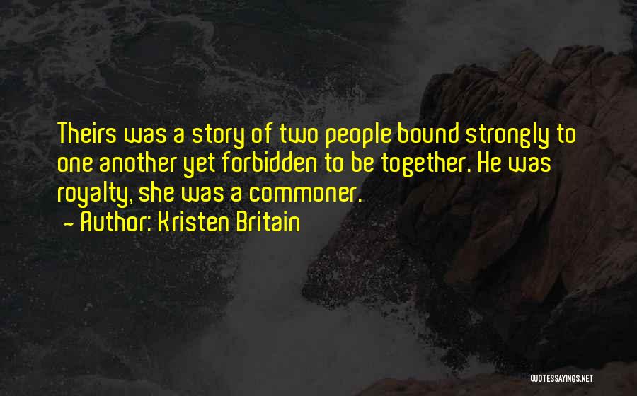 Kristen Britain Quotes: Theirs Was A Story Of Two People Bound Strongly To One Another Yet Forbidden To Be Together. He Was Royalty,