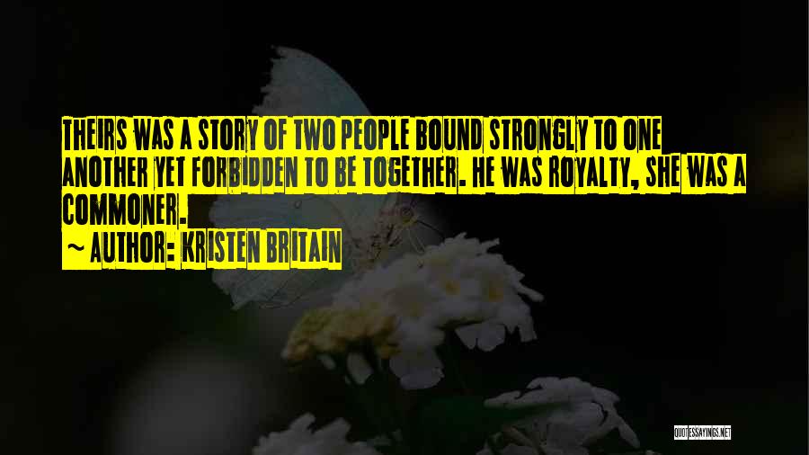 Kristen Britain Quotes: Theirs Was A Story Of Two People Bound Strongly To One Another Yet Forbidden To Be Together. He Was Royalty,