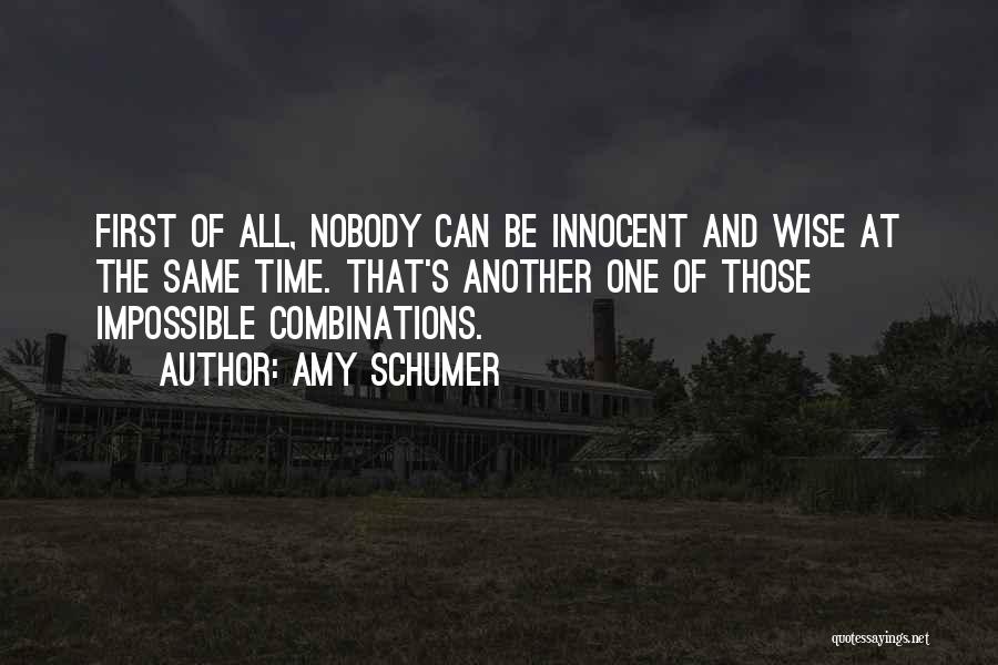 Amy Schumer Quotes: First Of All, Nobody Can Be Innocent And Wise At The Same Time. That's Another One Of Those Impossible Combinations.