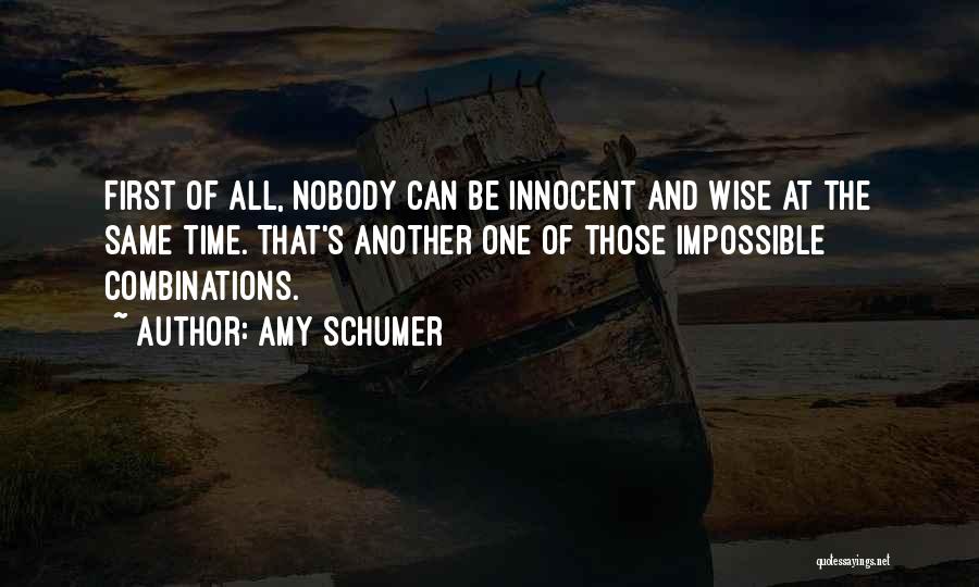 Amy Schumer Quotes: First Of All, Nobody Can Be Innocent And Wise At The Same Time. That's Another One Of Those Impossible Combinations.