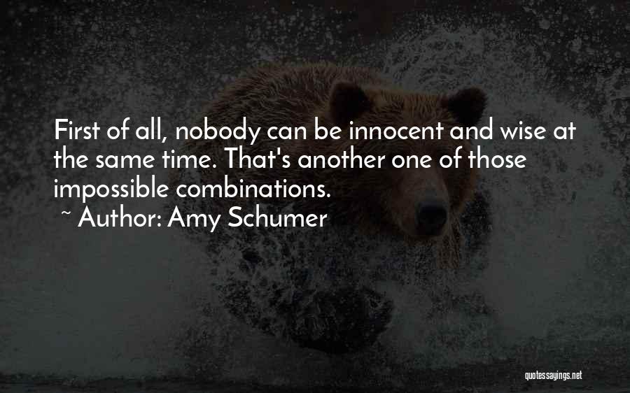 Amy Schumer Quotes: First Of All, Nobody Can Be Innocent And Wise At The Same Time. That's Another One Of Those Impossible Combinations.