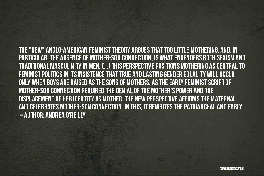 Andrea O'Reilly Quotes: The New Anglo-american Feminist Theory Argues That Too Little Mothering, And, In Particular, The Absence Of Mother-son Connection, Is What