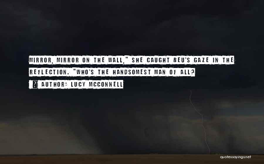 Lucy McConnell Quotes: Mirror, Mirror On The Wall, She Caught Beu's Gaze In The Reflection. Who's The Handsomest Man Of All?