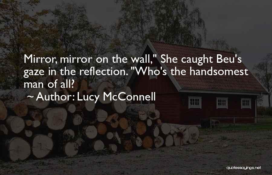 Lucy McConnell Quotes: Mirror, Mirror On The Wall, She Caught Beu's Gaze In The Reflection. Who's The Handsomest Man Of All?