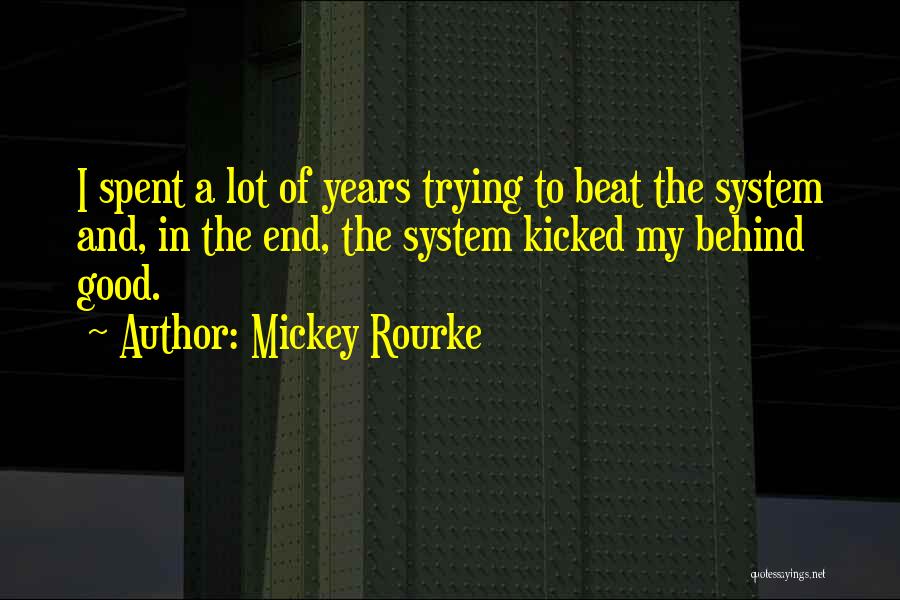 Mickey Rourke Quotes: I Spent A Lot Of Years Trying To Beat The System And, In The End, The System Kicked My Behind
