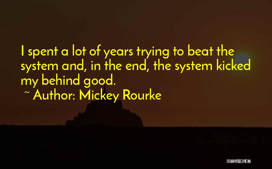 Mickey Rourke Quotes: I Spent A Lot Of Years Trying To Beat The System And, In The End, The System Kicked My Behind