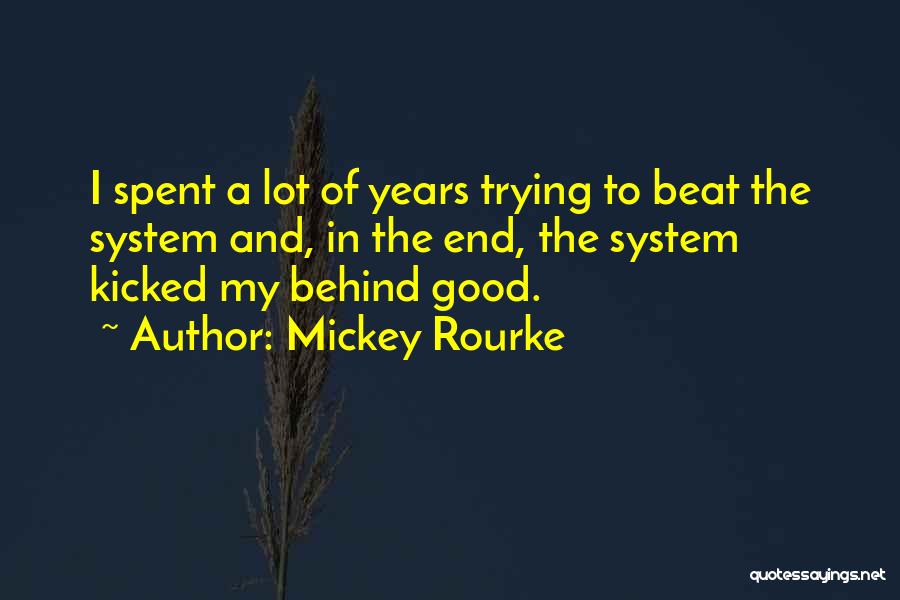 Mickey Rourke Quotes: I Spent A Lot Of Years Trying To Beat The System And, In The End, The System Kicked My Behind