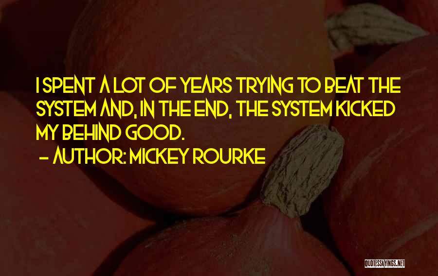 Mickey Rourke Quotes: I Spent A Lot Of Years Trying To Beat The System And, In The End, The System Kicked My Behind