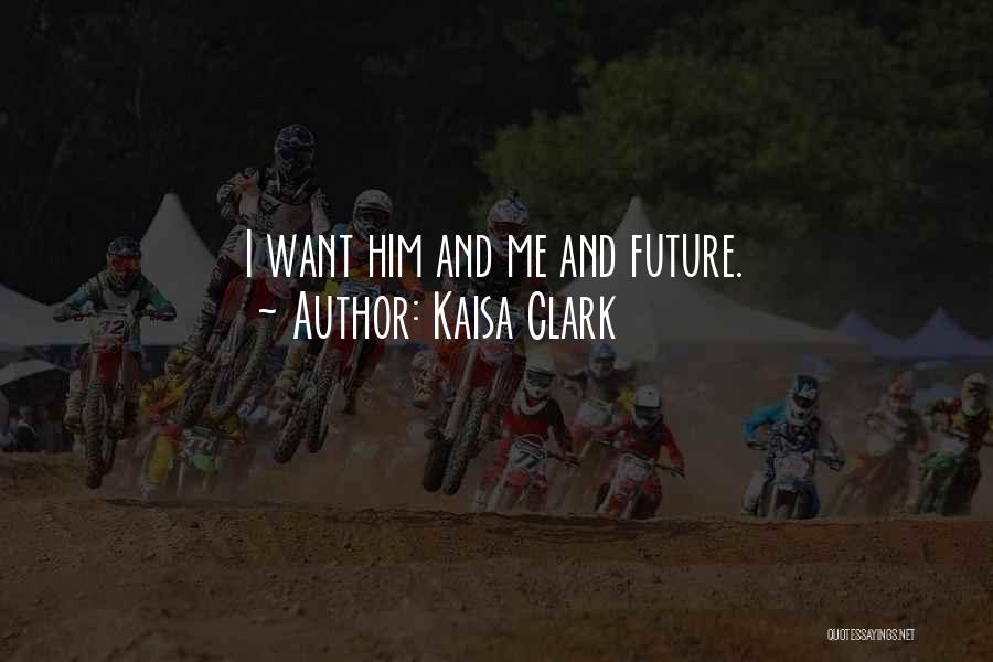 Kaisa Clark Quotes: I Want Him And Me And Future.