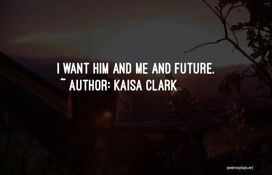 Kaisa Clark Quotes: I Want Him And Me And Future.