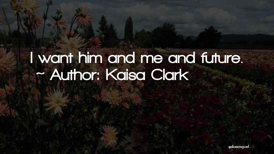 Kaisa Clark Quotes: I Want Him And Me And Future.