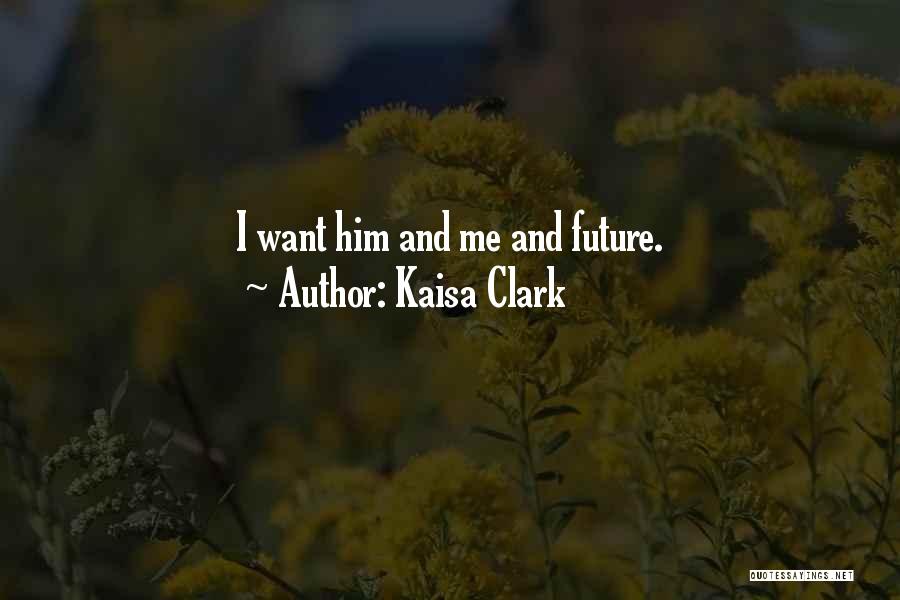 Kaisa Clark Quotes: I Want Him And Me And Future.