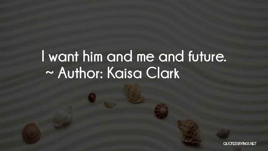 Kaisa Clark Quotes: I Want Him And Me And Future.
