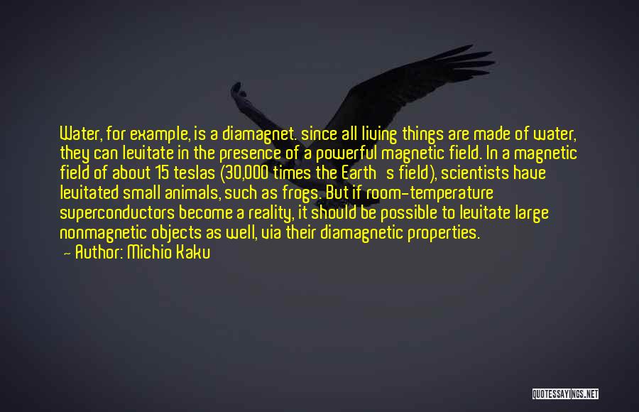 Michio Kaku Quotes: Water, For Example, Is A Diamagnet. Since All Living Things Are Made Of Water, They Can Levitate In The Presence