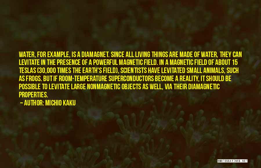 Michio Kaku Quotes: Water, For Example, Is A Diamagnet. Since All Living Things Are Made Of Water, They Can Levitate In The Presence