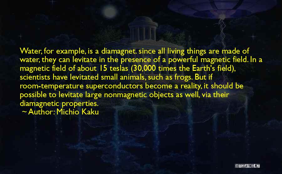 Michio Kaku Quotes: Water, For Example, Is A Diamagnet. Since All Living Things Are Made Of Water, They Can Levitate In The Presence