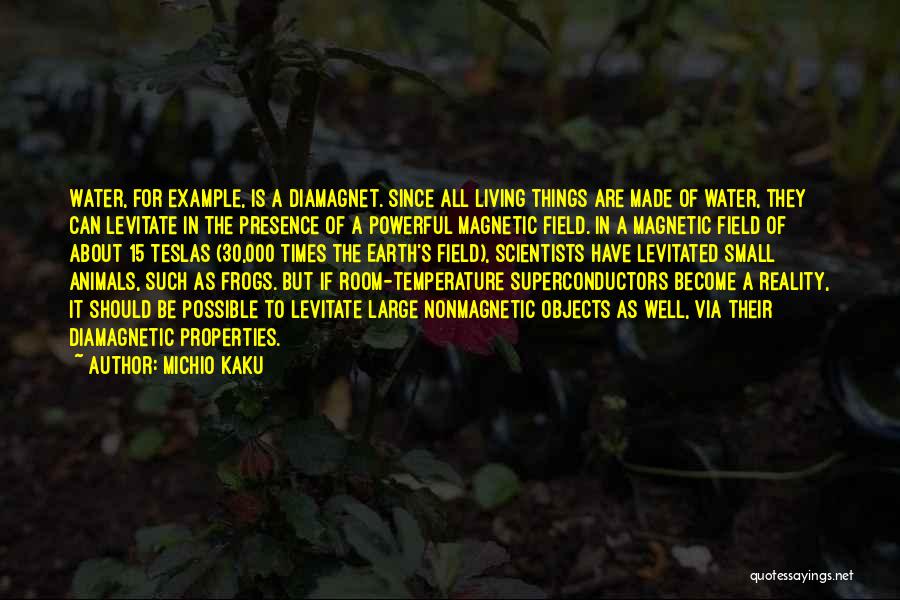 Michio Kaku Quotes: Water, For Example, Is A Diamagnet. Since All Living Things Are Made Of Water, They Can Levitate In The Presence