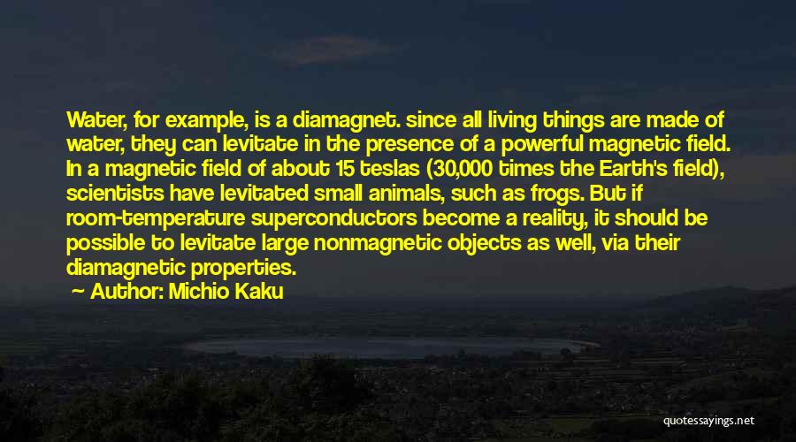 Michio Kaku Quotes: Water, For Example, Is A Diamagnet. Since All Living Things Are Made Of Water, They Can Levitate In The Presence