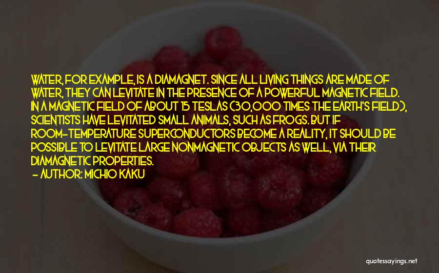 Michio Kaku Quotes: Water, For Example, Is A Diamagnet. Since All Living Things Are Made Of Water, They Can Levitate In The Presence