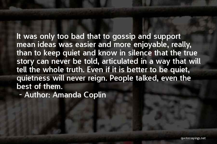 Amanda Coplin Quotes: It Was Only Too Bad That To Gossip And Support Mean Ideas Was Easier And More Enjoyable, Really, Than To