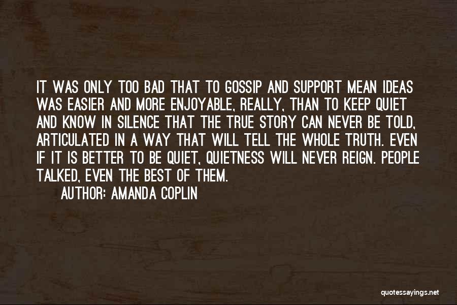 Amanda Coplin Quotes: It Was Only Too Bad That To Gossip And Support Mean Ideas Was Easier And More Enjoyable, Really, Than To