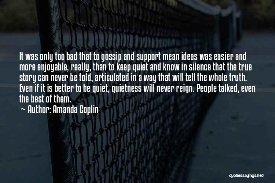 Amanda Coplin Quotes: It Was Only Too Bad That To Gossip And Support Mean Ideas Was Easier And More Enjoyable, Really, Than To