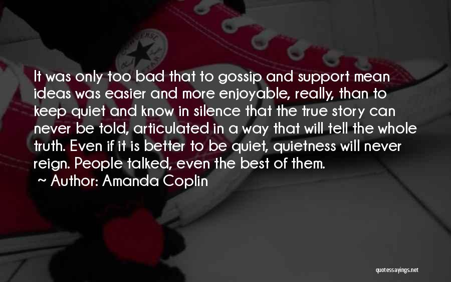 Amanda Coplin Quotes: It Was Only Too Bad That To Gossip And Support Mean Ideas Was Easier And More Enjoyable, Really, Than To