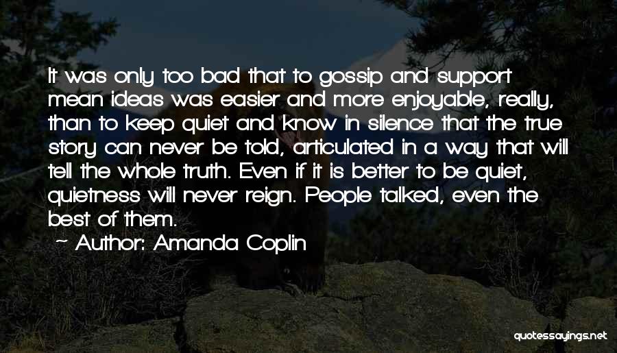 Amanda Coplin Quotes: It Was Only Too Bad That To Gossip And Support Mean Ideas Was Easier And More Enjoyable, Really, Than To