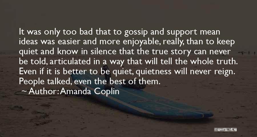 Amanda Coplin Quotes: It Was Only Too Bad That To Gossip And Support Mean Ideas Was Easier And More Enjoyable, Really, Than To