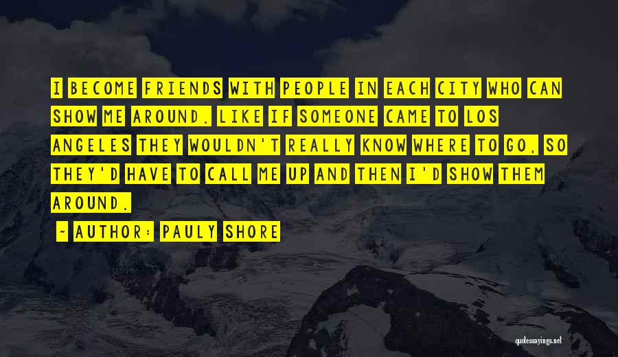 Pauly Shore Quotes: I Become Friends With People In Each City Who Can Show Me Around. Like If Someone Came To Los Angeles