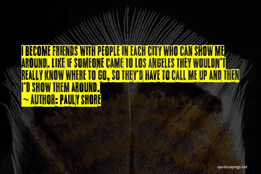 Pauly Shore Quotes: I Become Friends With People In Each City Who Can Show Me Around. Like If Someone Came To Los Angeles