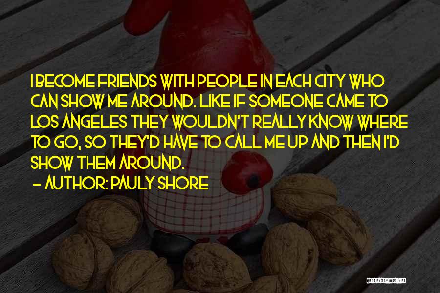 Pauly Shore Quotes: I Become Friends With People In Each City Who Can Show Me Around. Like If Someone Came To Los Angeles