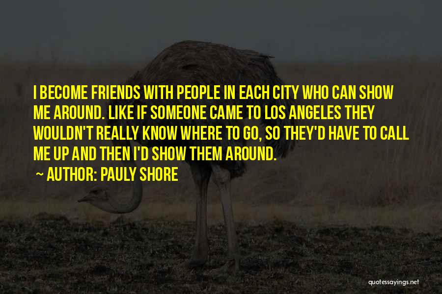 Pauly Shore Quotes: I Become Friends With People In Each City Who Can Show Me Around. Like If Someone Came To Los Angeles