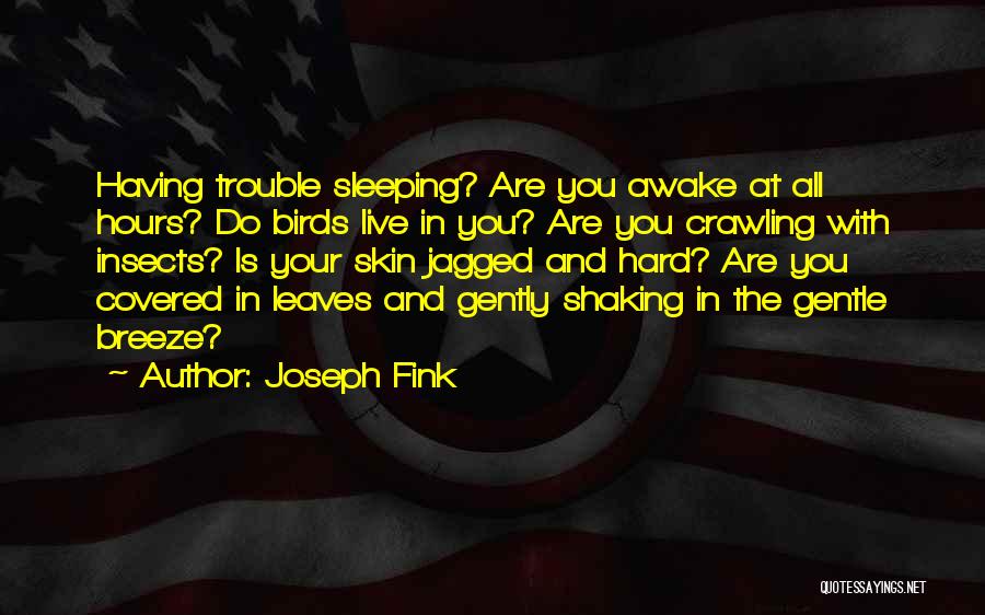 Joseph Fink Quotes: Having Trouble Sleeping? Are You Awake At All Hours? Do Birds Live In You? Are You Crawling With Insects? Is