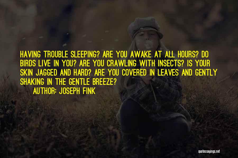 Joseph Fink Quotes: Having Trouble Sleeping? Are You Awake At All Hours? Do Birds Live In You? Are You Crawling With Insects? Is
