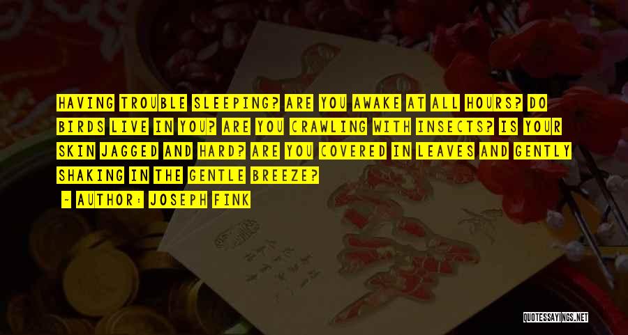 Joseph Fink Quotes: Having Trouble Sleeping? Are You Awake At All Hours? Do Birds Live In You? Are You Crawling With Insects? Is