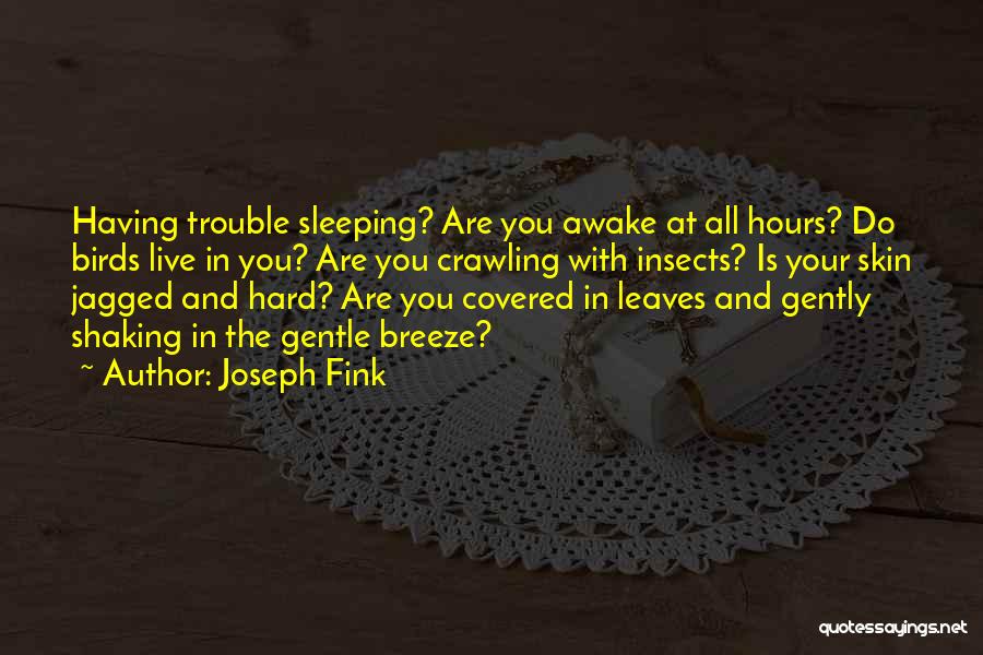 Joseph Fink Quotes: Having Trouble Sleeping? Are You Awake At All Hours? Do Birds Live In You? Are You Crawling With Insects? Is