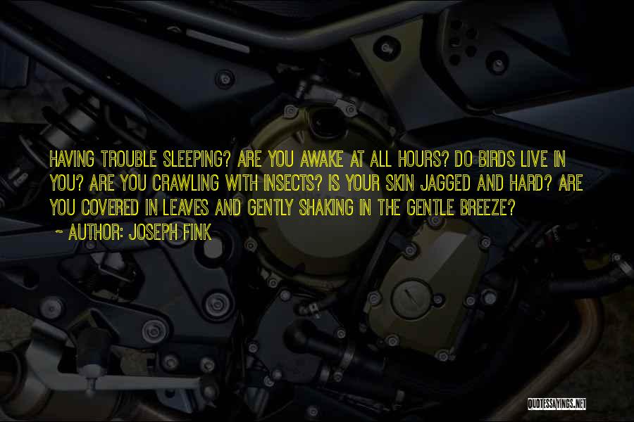 Joseph Fink Quotes: Having Trouble Sleeping? Are You Awake At All Hours? Do Birds Live In You? Are You Crawling With Insects? Is