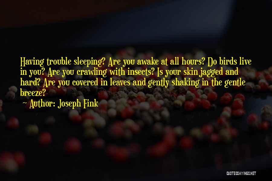 Joseph Fink Quotes: Having Trouble Sleeping? Are You Awake At All Hours? Do Birds Live In You? Are You Crawling With Insects? Is