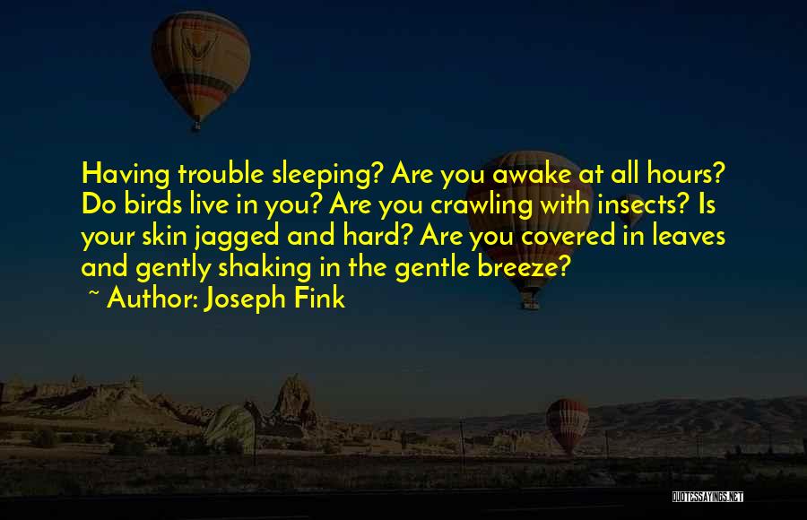 Joseph Fink Quotes: Having Trouble Sleeping? Are You Awake At All Hours? Do Birds Live In You? Are You Crawling With Insects? Is