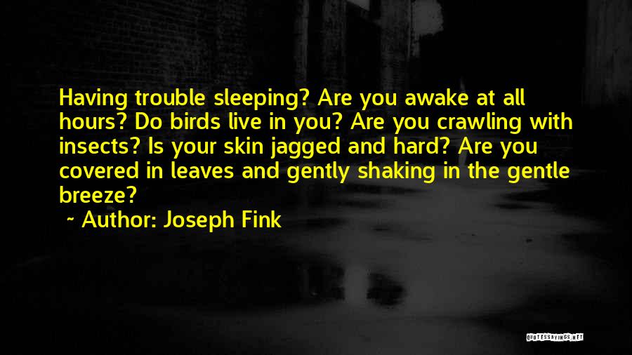 Joseph Fink Quotes: Having Trouble Sleeping? Are You Awake At All Hours? Do Birds Live In You? Are You Crawling With Insects? Is