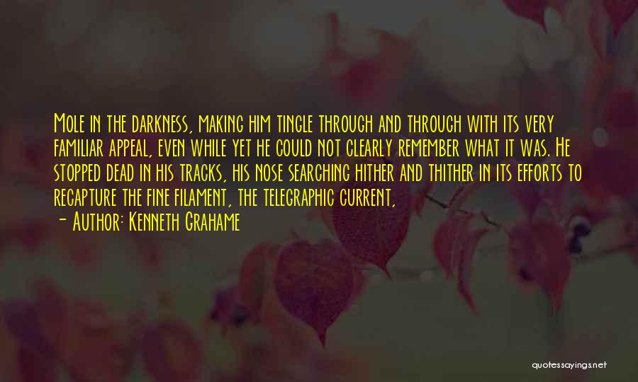 Kenneth Grahame Quotes: Mole In The Darkness, Making Him Tingle Through And Through With Its Very Familiar Appeal, Even While Yet He Could