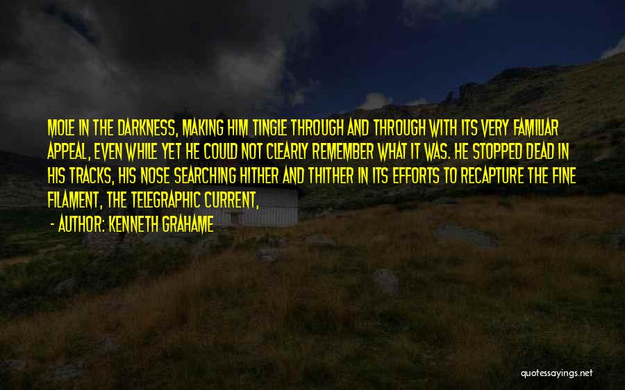 Kenneth Grahame Quotes: Mole In The Darkness, Making Him Tingle Through And Through With Its Very Familiar Appeal, Even While Yet He Could