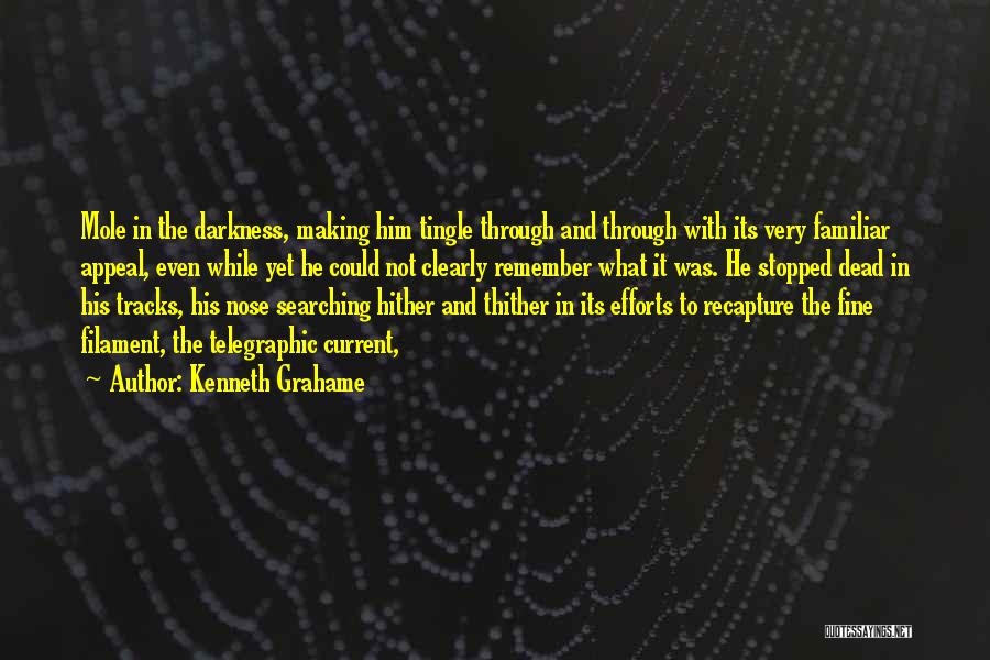 Kenneth Grahame Quotes: Mole In The Darkness, Making Him Tingle Through And Through With Its Very Familiar Appeal, Even While Yet He Could