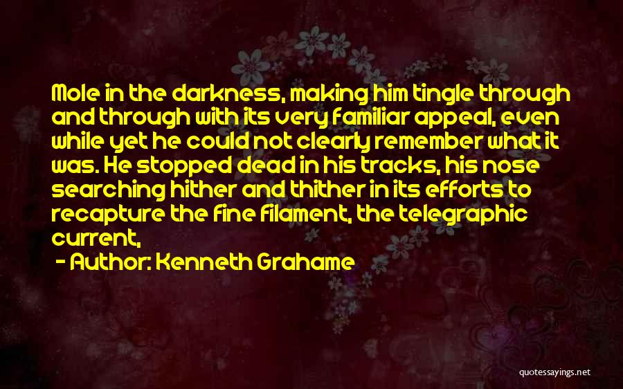 Kenneth Grahame Quotes: Mole In The Darkness, Making Him Tingle Through And Through With Its Very Familiar Appeal, Even While Yet He Could
