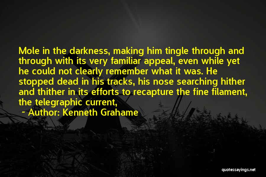 Kenneth Grahame Quotes: Mole In The Darkness, Making Him Tingle Through And Through With Its Very Familiar Appeal, Even While Yet He Could