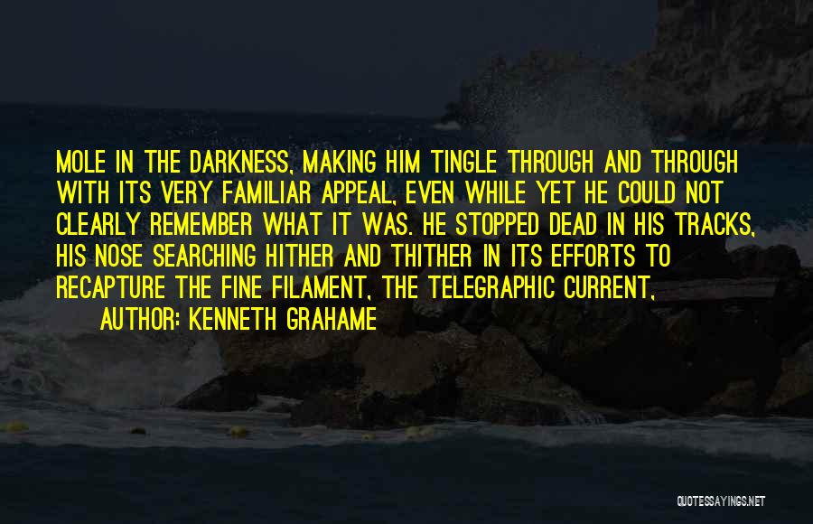 Kenneth Grahame Quotes: Mole In The Darkness, Making Him Tingle Through And Through With Its Very Familiar Appeal, Even While Yet He Could
